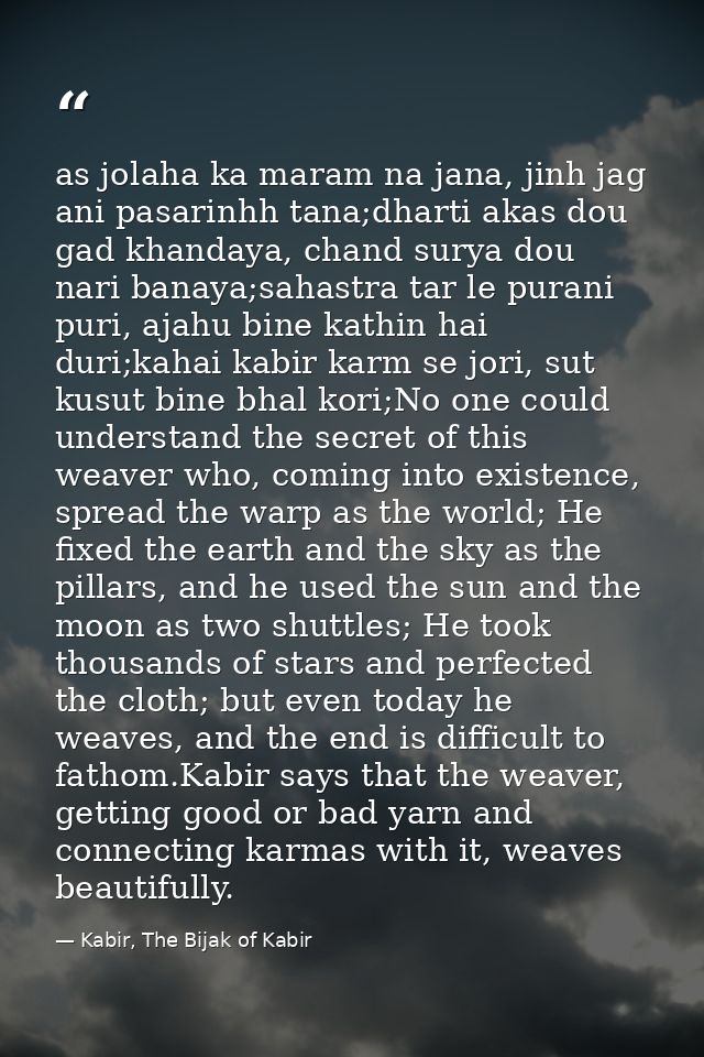 as jolaha ka maram na jana, jinh jag ani pasarinhh tana;dharti akas dou gad khandaya, chand surya dou nari banaya;sahast — Kabir, The Bijak of Kabir