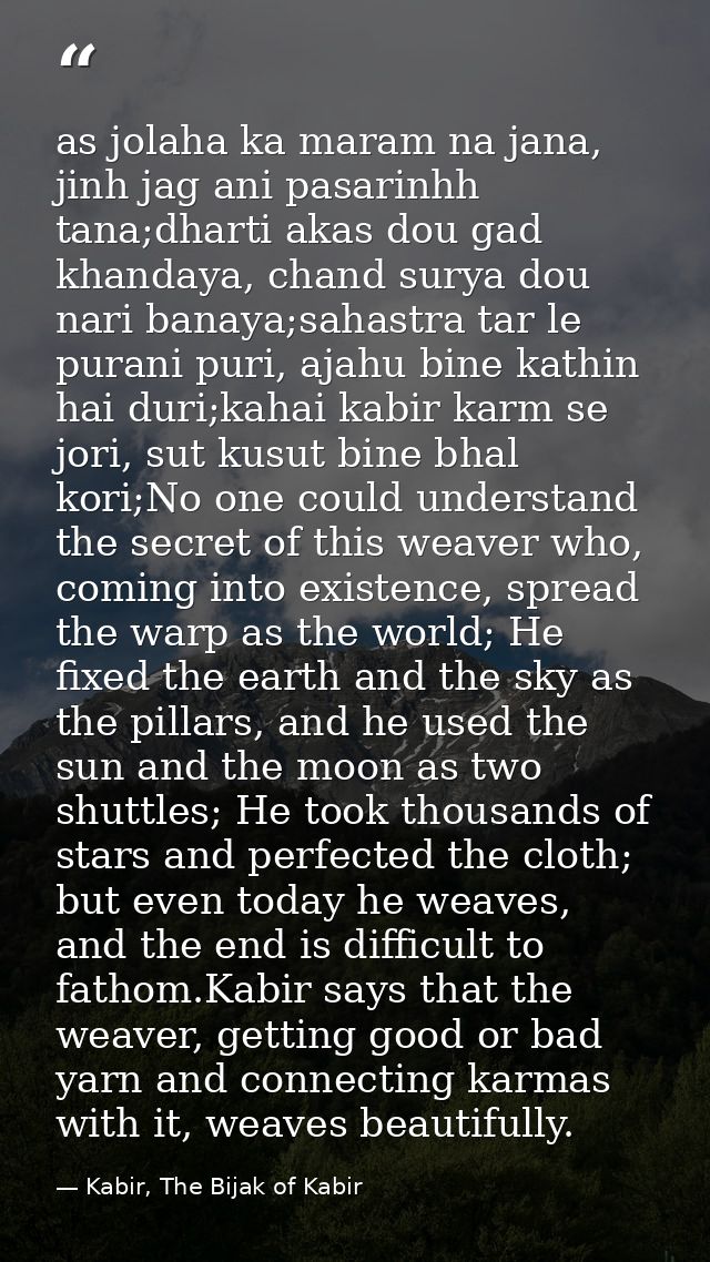 as jolaha ka maram na jana, jinh jag ani pasarinhh tana;dharti akas dou gad khandaya, chand surya dou nari banaya;sahast — Kabir, The Bijak of Kabir