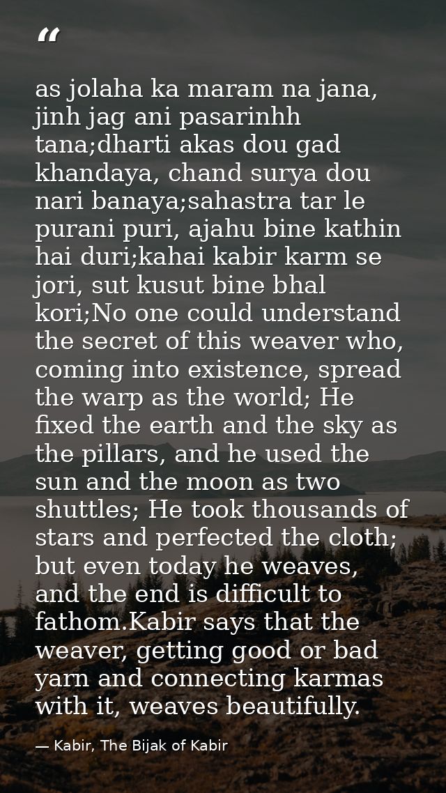 as jolaha ka maram na jana, jinh jag ani pasarinhh tana;dharti akas dou gad khandaya, chand surya dou nari banaya;sahast — Kabir, The Bijak of Kabir