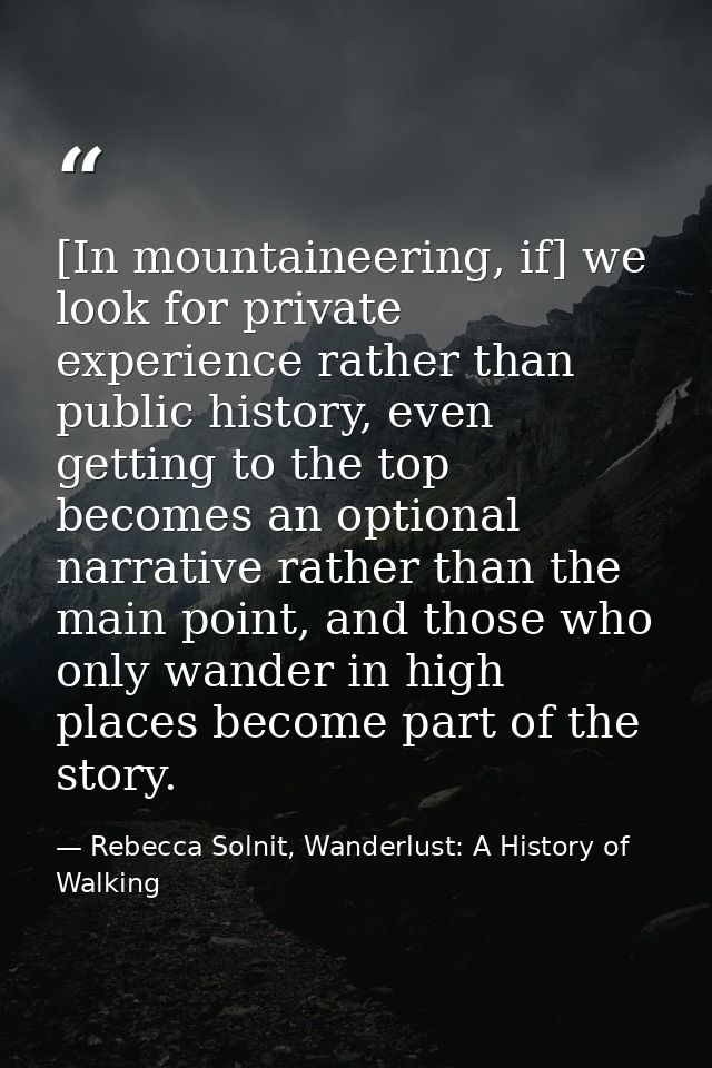 [In mountaineering, if] we look for private experience rather than public history, even getting to the top becomes an op — Rebecca Solnit, Wanderlust: A History of Walking