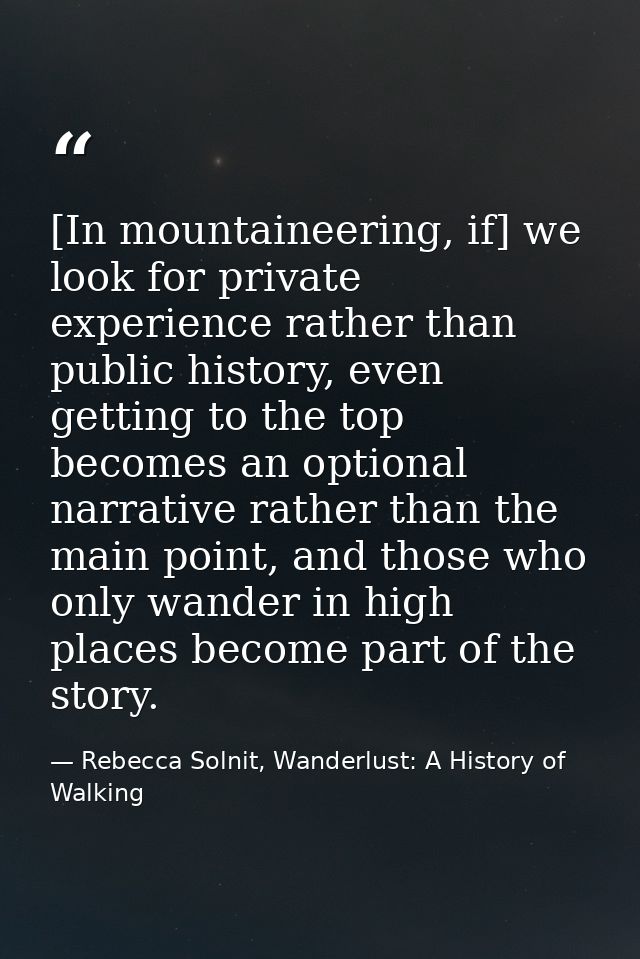 [In mountaineering, if] we look for private experience rather than public history, even getting to the top becomes an op — Rebecca Solnit, Wanderlust: A History of Walking