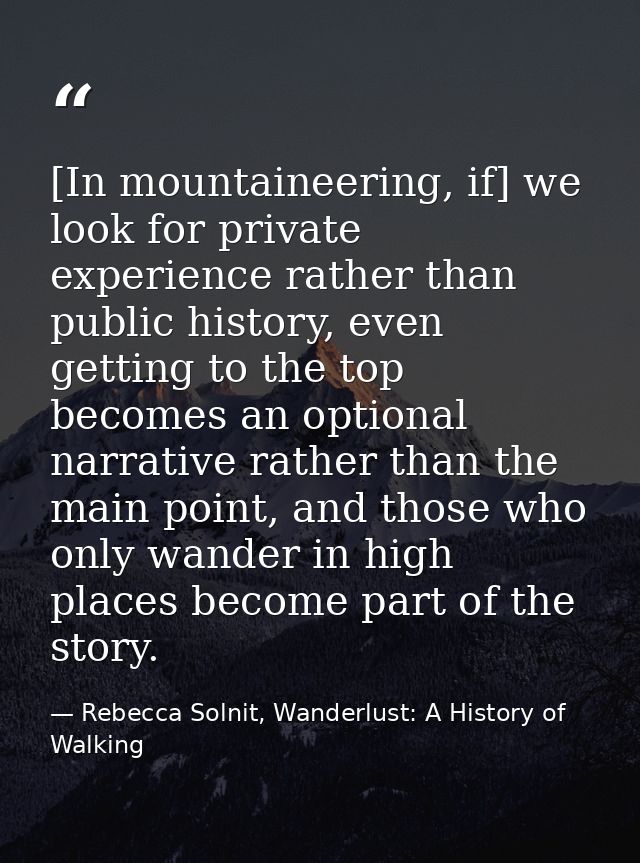 [In mountaineering, if] we look for private experience rather than public history, even getting to the top becomes an op — Rebecca Solnit, Wanderlust: A History of Walking
