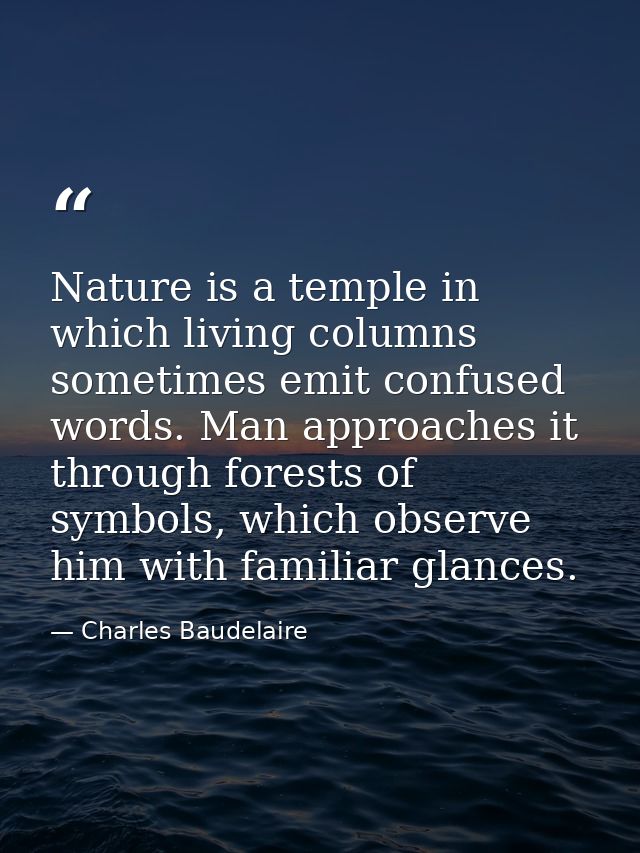 Nature is a temple in which living columns sometimes emit confused words. Man approaches it through forests of symbols,  — Charles Baudelaire