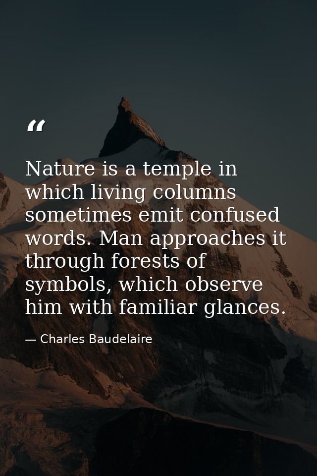 Nature is a temple in which living columns sometimes emit confused words. Man approaches it through forests of symbols,  — Charles Baudelaire