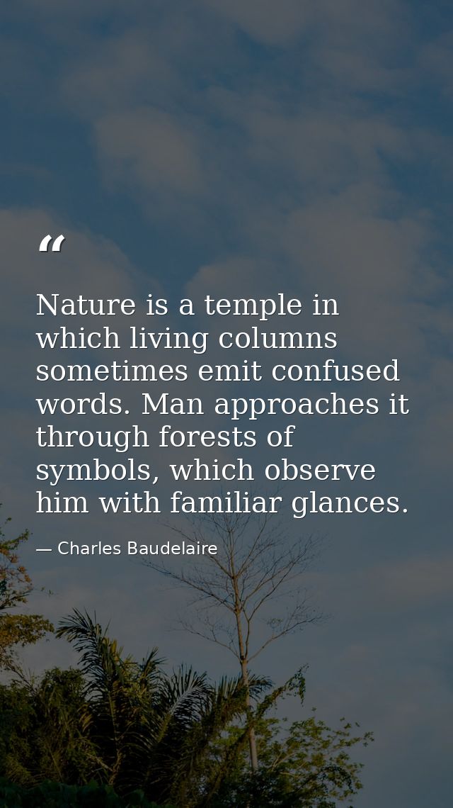 Nature is a temple in which living columns sometimes emit confused words. Man approaches it through forests of symbols,  — Charles Baudelaire