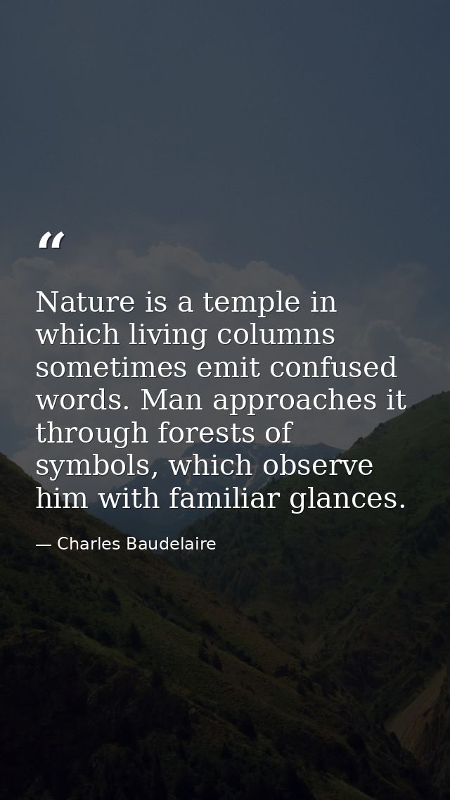 Nature is a temple in which living columns sometimes emit confused words. Man approaches it through forests of symbols,  — Charles Baudelaire