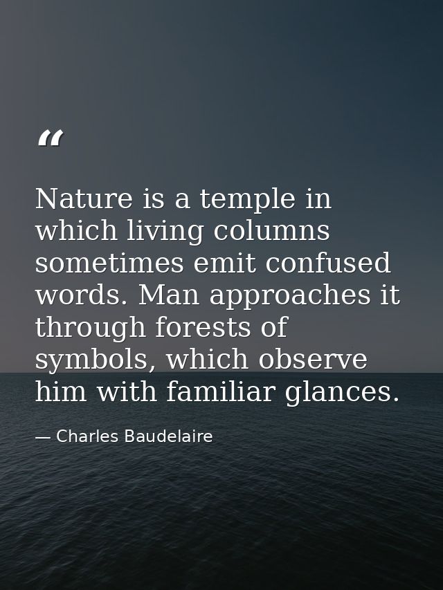 Nature is a temple in which living columns sometimes emit confused words. Man approaches it through forests of symbols,  — Charles Baudelaire