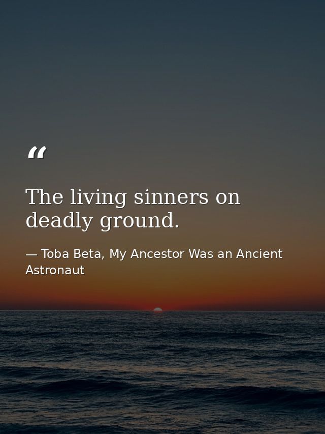 The living sinners on deadly ground. — Toba Beta, My Ancestor Was an Ancient Astronaut