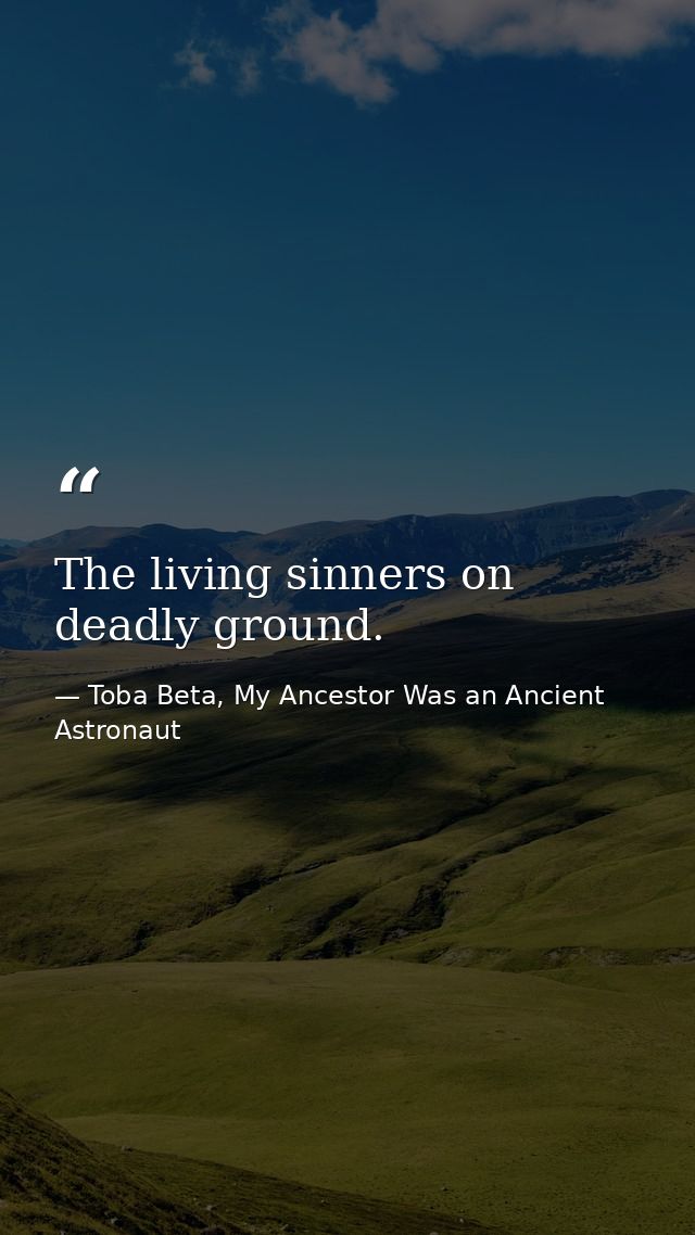 The living sinners on deadly ground. — Toba Beta, My Ancestor Was an Ancient Astronaut