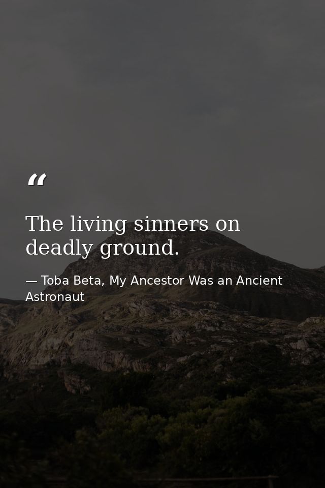 The living sinners on deadly ground. — Toba Beta, My Ancestor Was an Ancient Astronaut