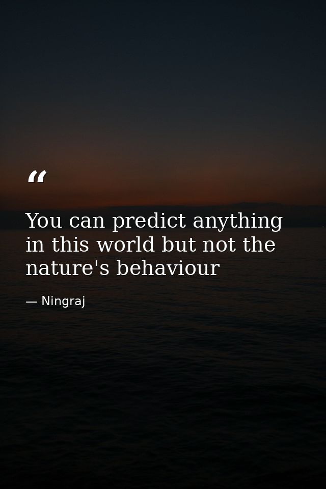 You can predict anything in this world but not the nature's behaviour — Ningraj