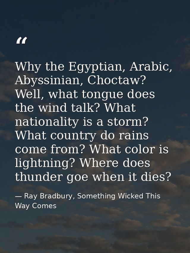 Why the Egyptian, Arabic, Abyssinian, Choctaw? Well, what tongue does the wind talk? What nationality is a storm? What c — Ray Bradbury, Something Wicked This Way Comes