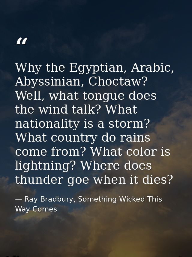 Why the Egyptian, Arabic, Abyssinian, Choctaw? Well, what tongue does the wind talk? What nationality is a storm? What c — Ray Bradbury, Something Wicked This Way Comes
