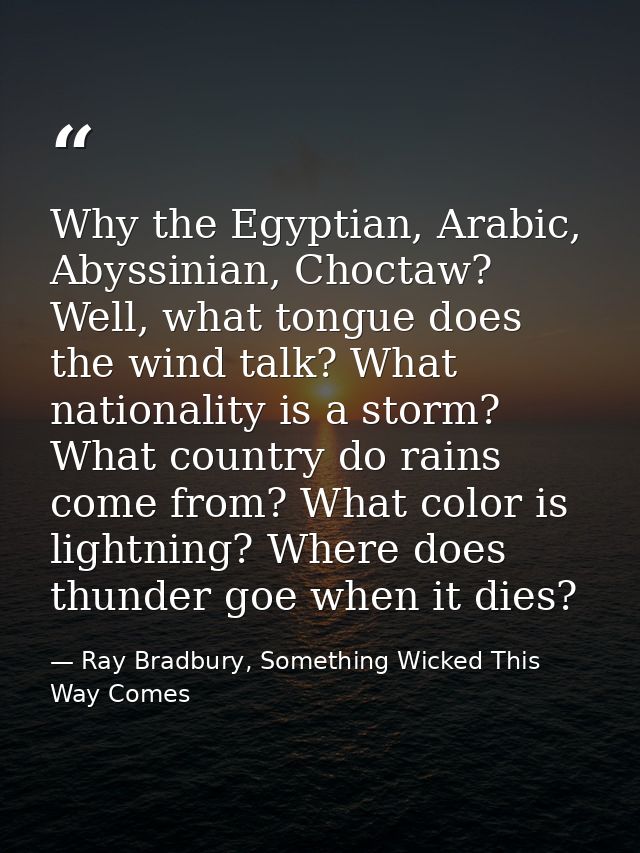 Why the Egyptian, Arabic, Abyssinian, Choctaw? Well, what tongue does the wind talk? What nationality is a storm? What c — Ray Bradbury, Something Wicked This Way Comes