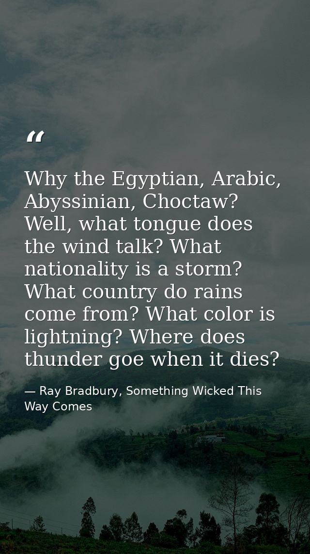 Why the Egyptian, Arabic, Abyssinian, Choctaw? Well, what tongue does the wind talk? What nationality is a storm? What c — Ray Bradbury, Something Wicked This Way Comes