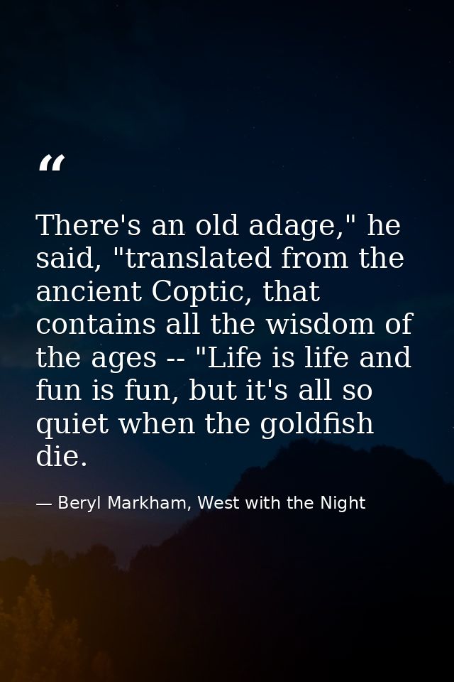 There's an old adage," he said, "translated from the ancient Coptic, that contains all the wisdom of the ages -- "Life i — Beryl Markham, West with the Night