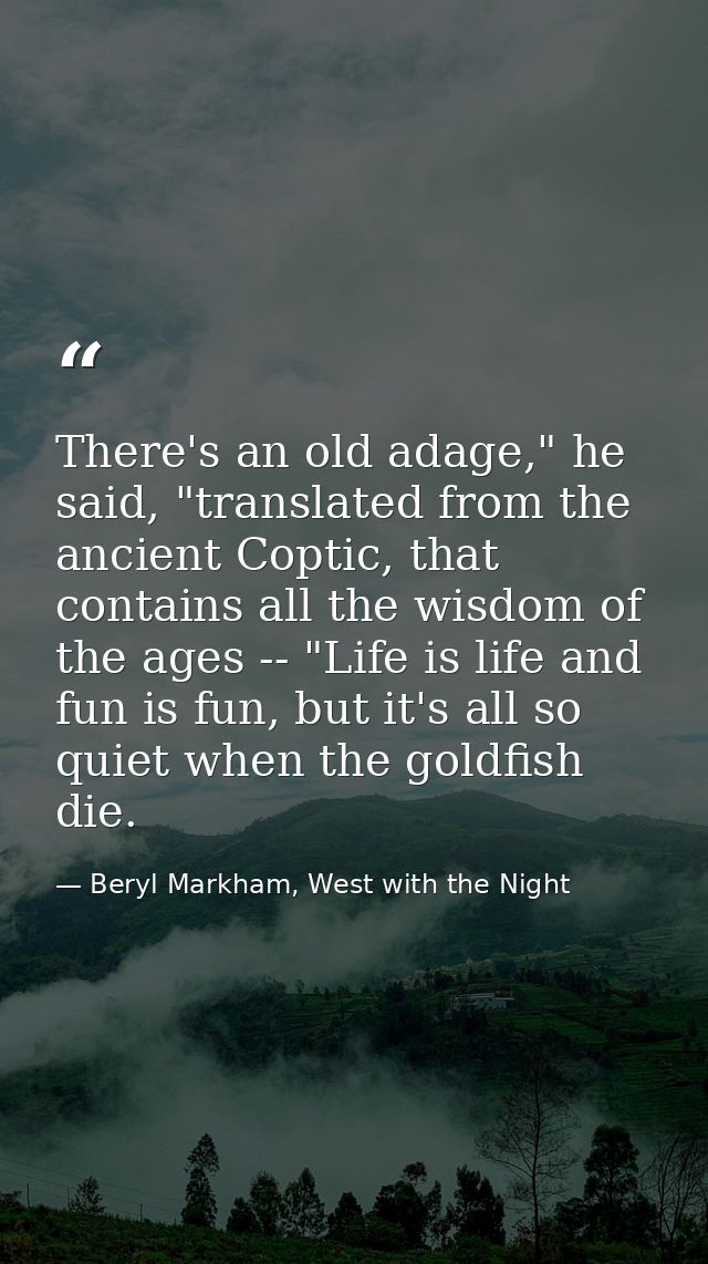 There's an old adage," he said, "translated from the ancient Coptic, that contains all the wisdom of the ages -- "Life i — Beryl Markham, West with the Night