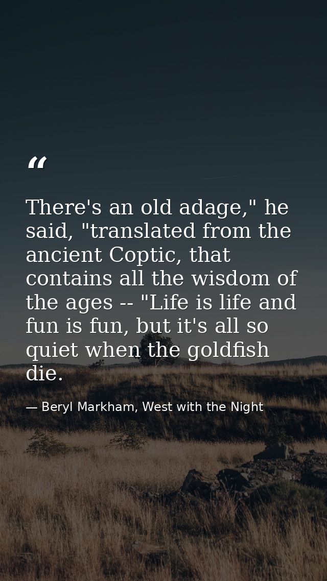 There's an old adage," he said, "translated from the ancient Coptic, that contains all the wisdom of the ages -- "Life i — Beryl Markham, West with the Night