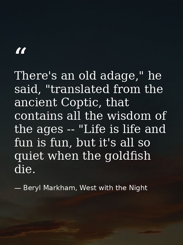 There's an old adage," he said, "translated from the ancient Coptic, that contains all the wisdom of the ages -- "Life i — Beryl Markham, West with the Night