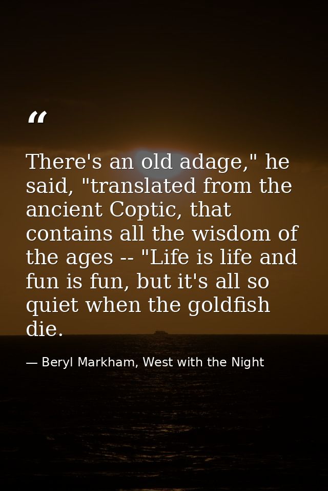 There's an old adage," he said, "translated from the ancient Coptic, that contains all the wisdom of the ages -- "Life i — Beryl Markham, West with the Night