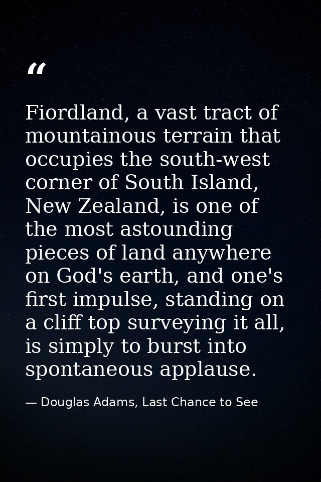 Fiordland, a vast tract of mountainous terrain that occupies the south-west corner of South Island, New Zealand, is one  — Douglas Adams, Last Chance to See