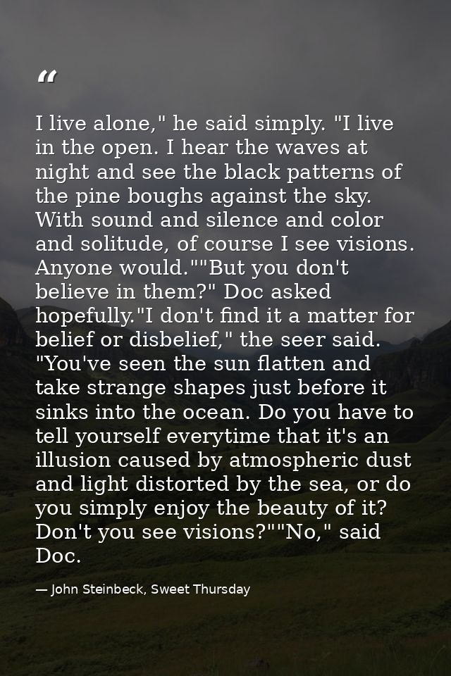 I live alone," he said simply. "I live in the open. I hear the waves at night and see the black patterns of the pine bou — John Steinbeck, Sweet Thursday