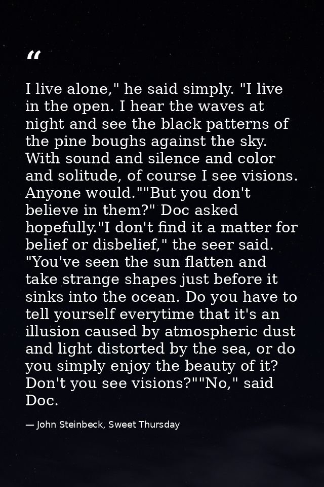 I live alone," he said simply. "I live in the open. I hear the waves at night and see the black patterns of the pine bou — John Steinbeck, Sweet Thursday