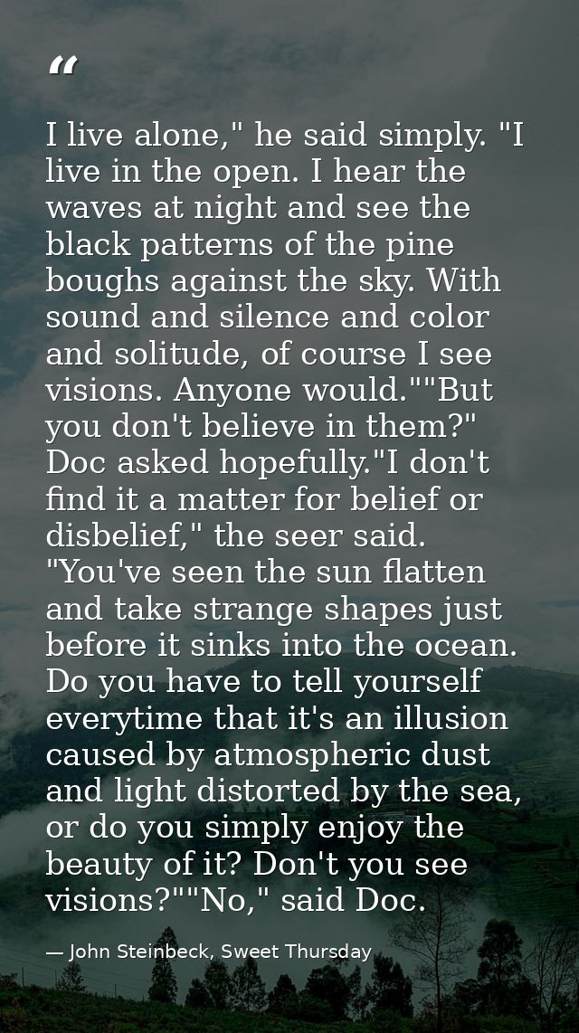 I live alone," he said simply. "I live in the open. I hear the waves at night and see the black patterns of the pine bou — John Steinbeck, Sweet Thursday