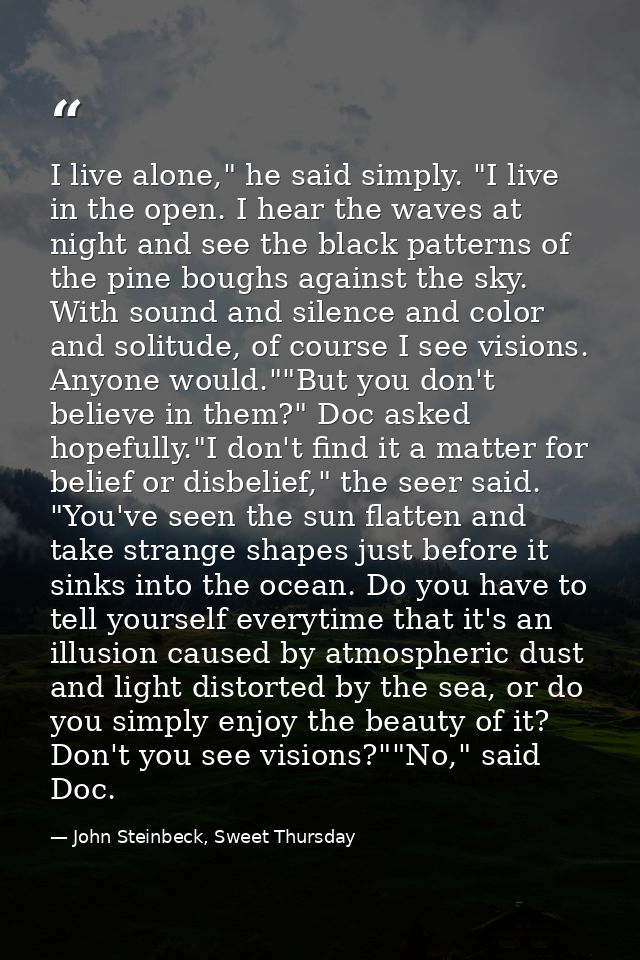 I live alone," he said simply. "I live in the open. I hear the waves at night and see the black patterns of the pine bou — John Steinbeck, Sweet Thursday