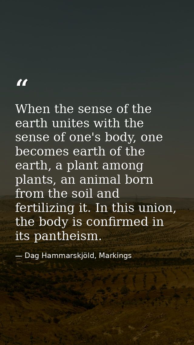 When the sense of the earth unites with the sense of one's body, one becomes earth of the earth, a plant among plants, a — Dag Hammarskjöld, Markings