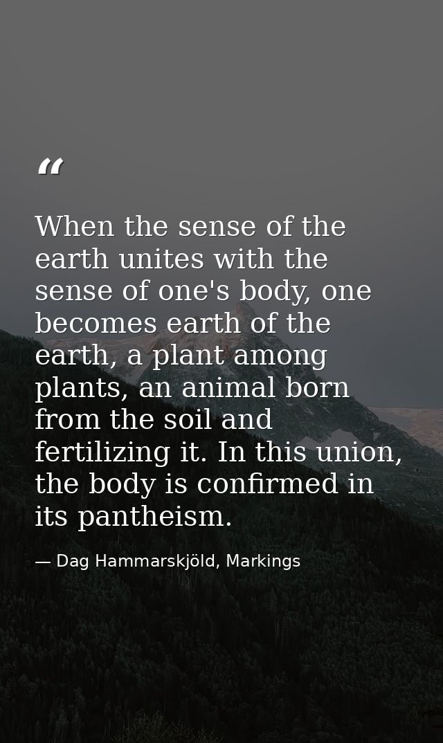 When the sense of the earth unites with the sense of one's body, one becomes earth of the earth, a plant among plants, a — Dag Hammarskjöld, Markings