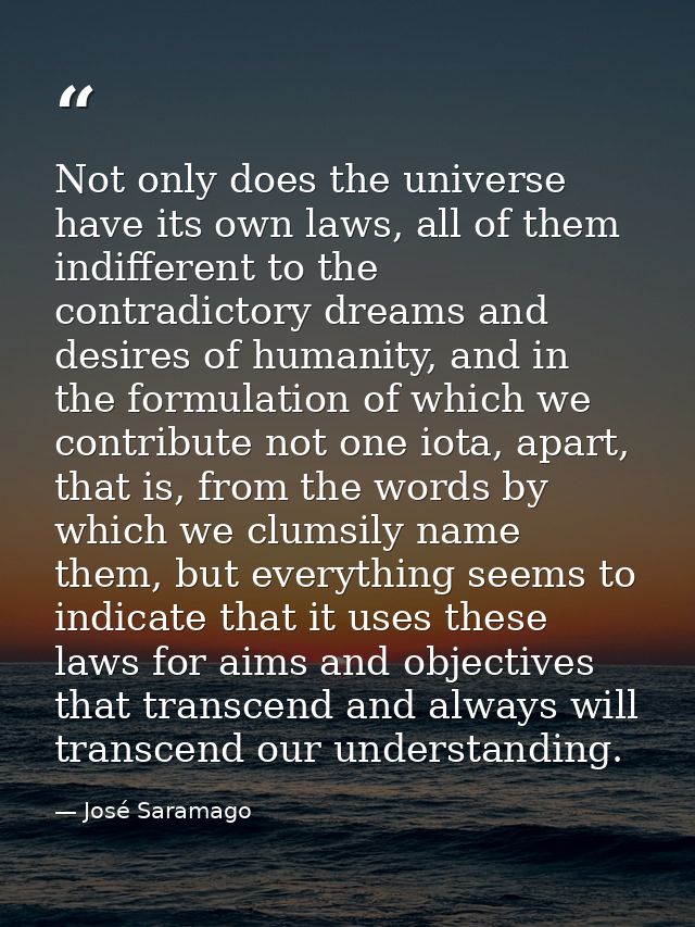 Not only does the universe have its own laws, all of them indifferent to the contradictory dreams and desires of humanit — José Saramago