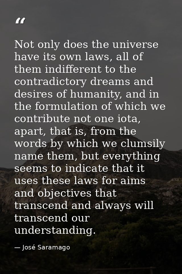 Not only does the universe have its own laws, all of them indifferent to the contradictory dreams and desires of humanit — José Saramago
