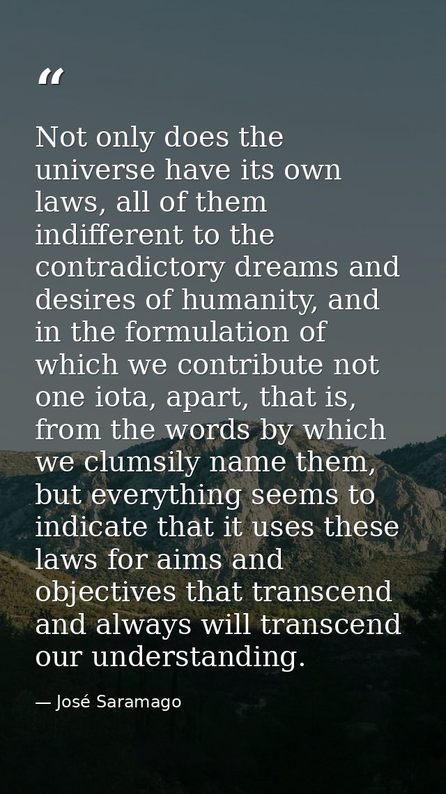 Not only does the universe have its own laws, all of them indifferent to the contradictory dreams and desires of humanit — José Saramago
