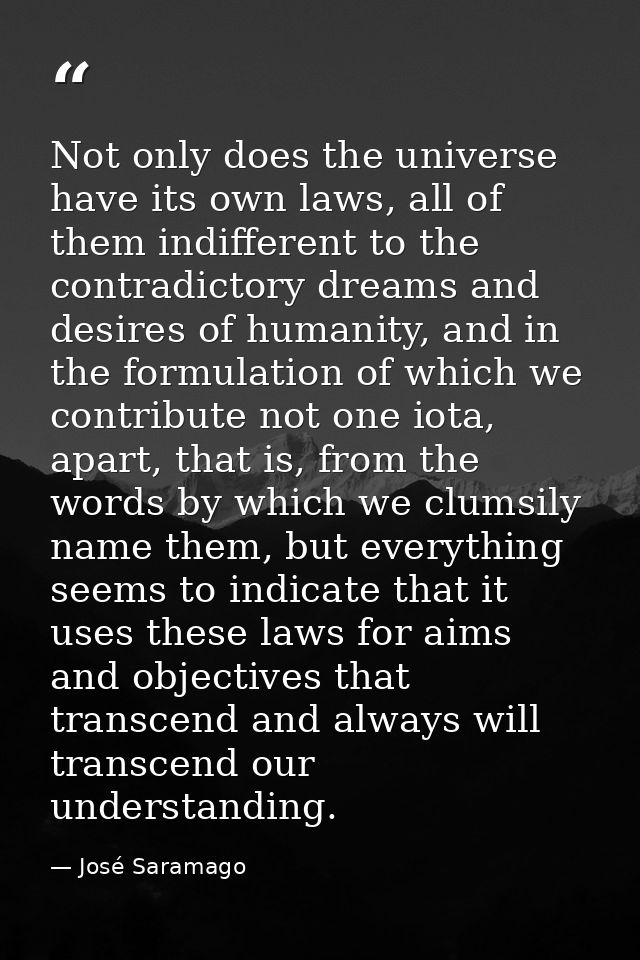 Not only does the universe have its own laws, all of them indifferent to the contradictory dreams and desires of humanit — José Saramago