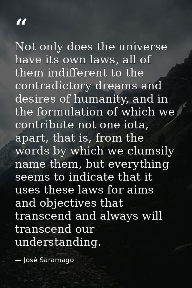 Not only does the universe have its own laws, all of them indifferent to the contradictory dreams and desires of humanit — José Saramago