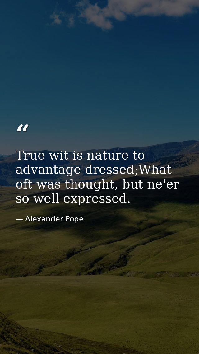 True wit is nature to advantage dressed;What oft was thought, but ne'er so well expressed. — Alexander Pope