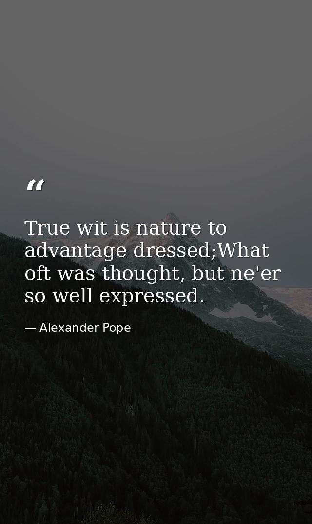 True wit is nature to advantage dressed;What oft was thought, but ne'er so well expressed. — Alexander Pope
