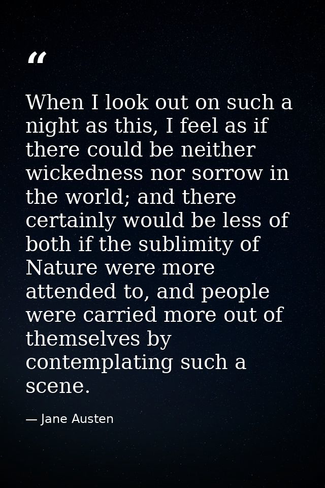 When I look out on such a night as this, I feel as if there could be neither wickedness nor sorrow in the world; and the — Jane Austen
