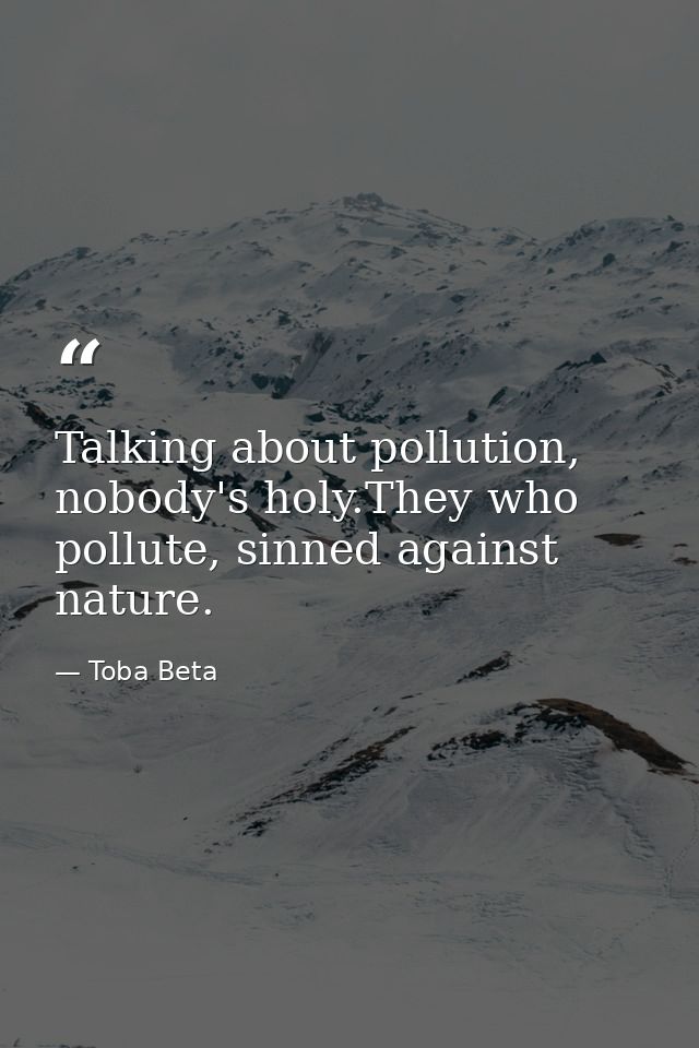 Talking about pollution, nobody's holy.They who pollute, sinned against nature. — Toba Beta
