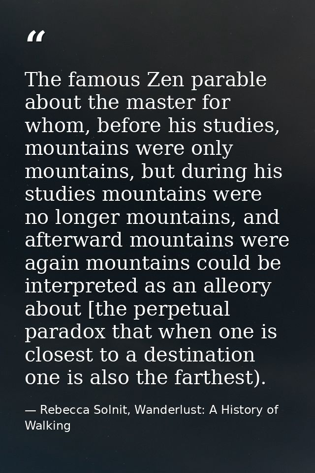 The famous Zen parable about the master for whom, before his studies, mountains were only mountains, but during his stud — Rebecca Solnit, Wanderlust: A History of Walking