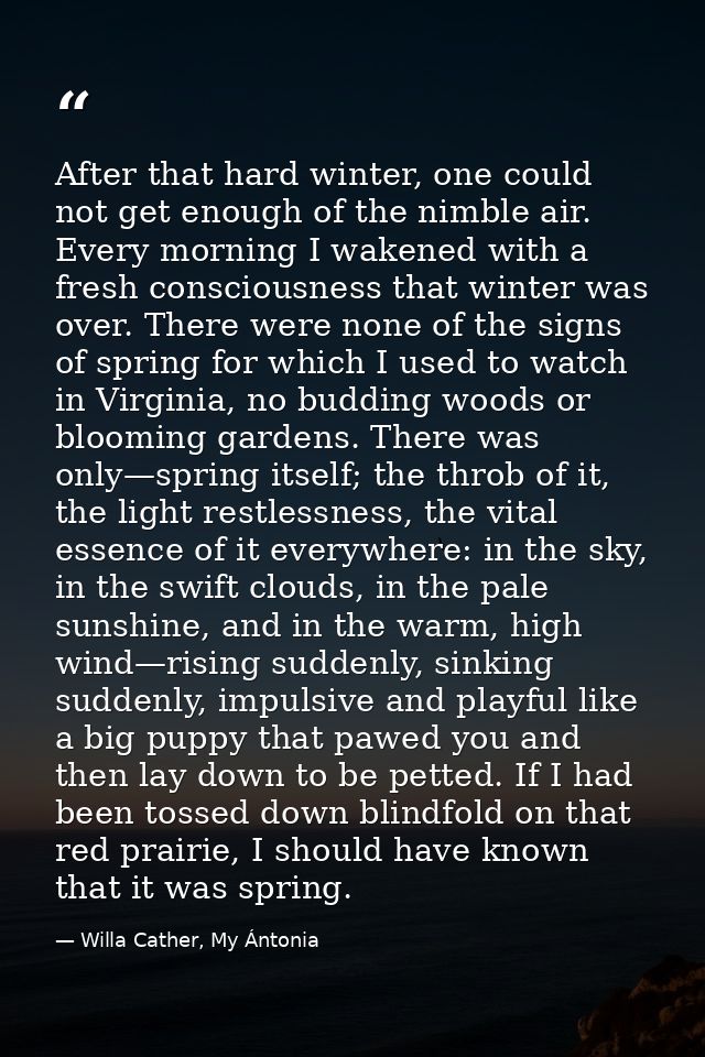 After that hard winter, one could not get enough of the nimble air. Every morning I wakened with a fresh consciousness t — Willa Cather, My Ántonia
