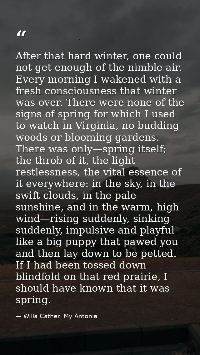 After that hard winter, one could not get enough of the nimble air. Every morning I wakened with a fresh consciousness t — Willa Cather, My Ántonia