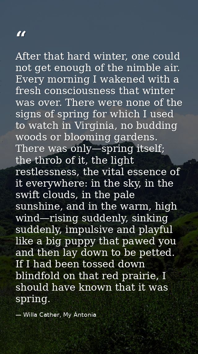 After that hard winter, one could not get enough of the nimble air. Every morning I wakened with a fresh consciousness t — Willa Cather, My Ántonia