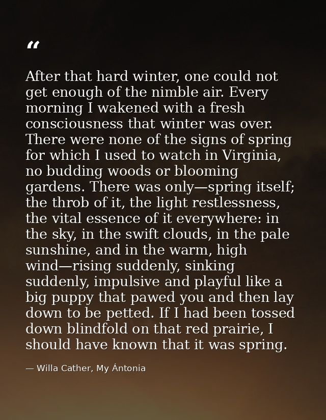 After that hard winter, one could not get enough of the nimble air. Every morning I wakened with a fresh consciousness t — Willa Cather, My Ántonia
