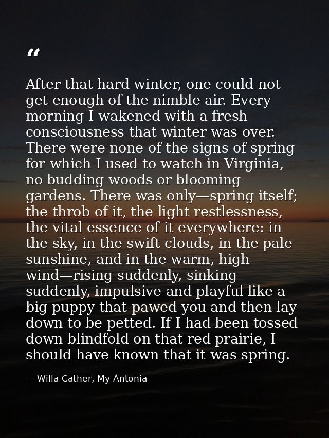 After that hard winter, one could not get enough of the nimble air. Every morning I wakened with a fresh consciousness t — Willa Cather, My Ántonia