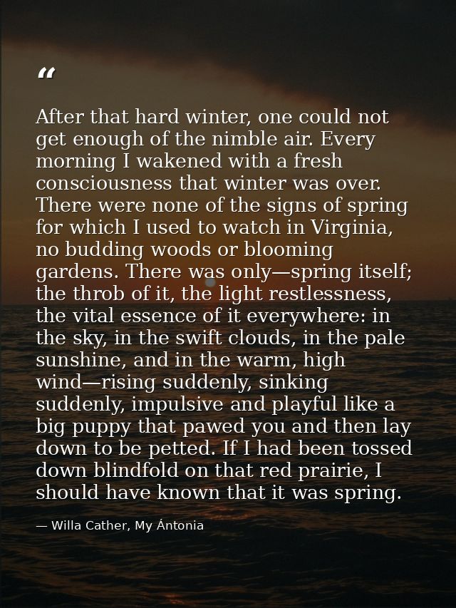 After that hard winter, one could not get enough of the nimble air. Every morning I wakened with a fresh consciousness t — Willa Cather, My Ántonia