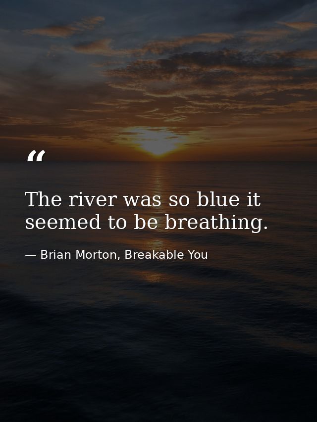 The river was so blue it seemed to be breathing. — Brian Morton, Breakable You