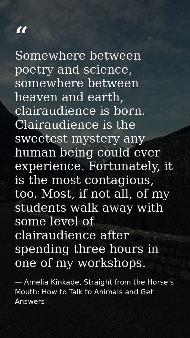 Somewhere between poetry and science, somewhere between heaven and earth, clairaudience is born. Clairaudience is the sw — Amelia Kinkade, Straight from the Horse's Mouth: How to Talk to Animals and Get Answers