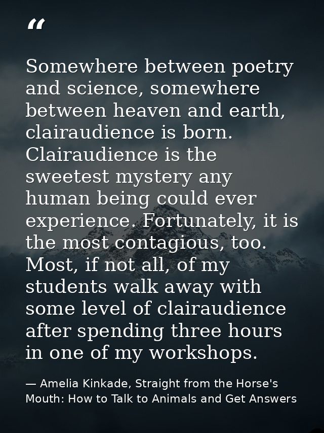 Somewhere between poetry and science, somewhere between heaven and earth, clairaudience is born. Clairaudience is the sw — Amelia Kinkade, Straight from the Horse's Mouth: How to Talk to Animals and Get Answers